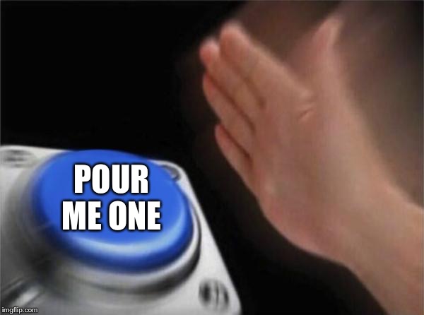 Blank Nut Button Meme | POUR ME ONE | image tagged in memes,blank nut button | made w/ Imgflip meme maker