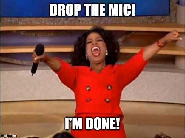 Oprah You Get A Meme | DROP THE MIC! I'M DONE! | image tagged in memes,oprah you get a | made w/ Imgflip meme maker