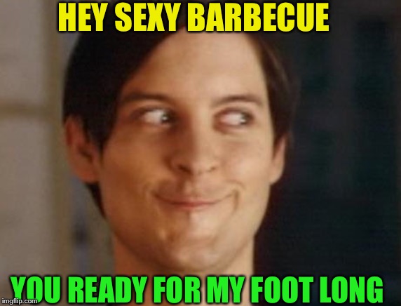 Spiderman Peter Parker Meme | HEY SEXY BARBECUE YOU READY FOR MY FOOT LONG | image tagged in memes,spiderman peter parker | made w/ Imgflip meme maker