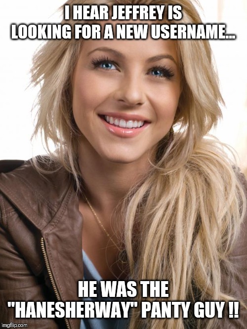 Do you remember him ?? | I HEAR JEFFREY IS LOOKING FOR A NEW USERNAME... HE WAS THE "HANESHERWAY" PANTY GUY !! | image tagged in memes,oblivious hot girl | made w/ Imgflip meme maker