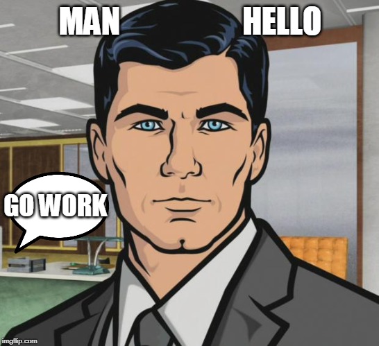 Archer Meme | MAN                    HELLO; GO WORK | image tagged in memes,archer | made w/ Imgflip meme maker