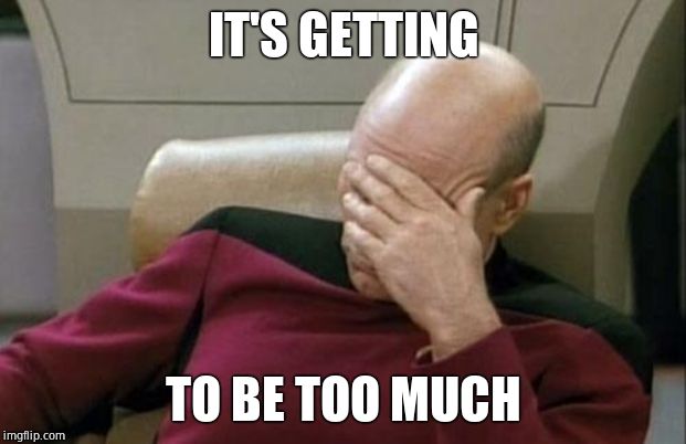 Captain Picard Facepalm Meme | IT'S GETTING TO BE TOO MUCH | image tagged in memes,captain picard facepalm | made w/ Imgflip meme maker