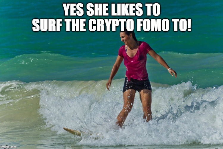 YES SHE LIKES TO SURF THE CRYPTO FOMO TO! | made w/ Imgflip meme maker