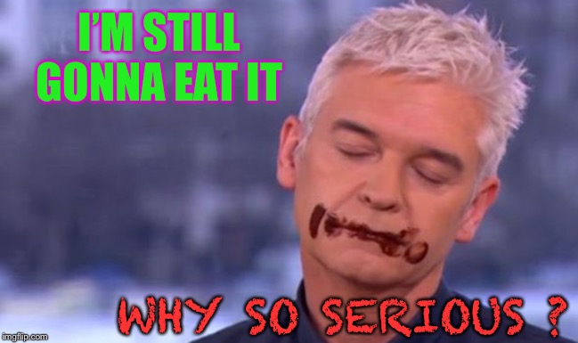 Chocolate face | I’M STILL GONNA EAT IT WHY SO SERIOUS ? | image tagged in chocolate face | made w/ Imgflip meme maker
