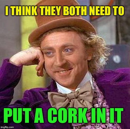 Creepy Condescending Wonka Meme | I THINK THEY BOTH NEED TO PUT A CORK IN IT | image tagged in memes,creepy condescending wonka | made w/ Imgflip meme maker