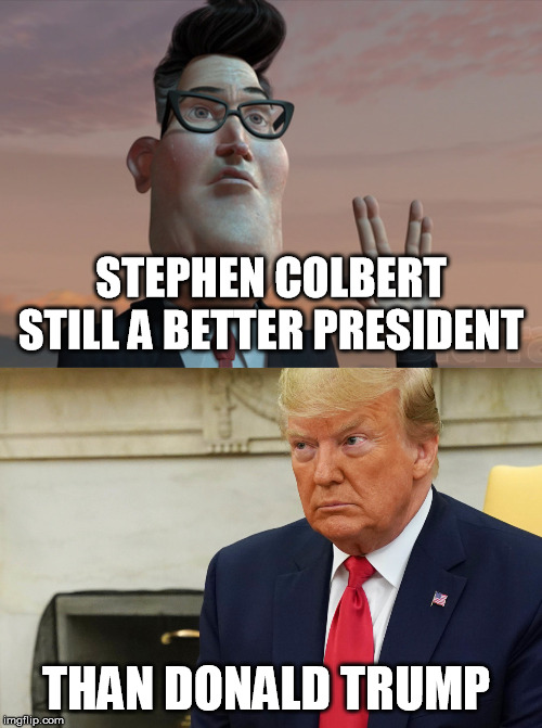 Stephen Colbert still a better president | STEPHEN COLBERT STILL A BETTER PRESIDENT; THAN DONALD TRUMP | image tagged in stephen colbert,donald trump | made w/ Imgflip meme maker