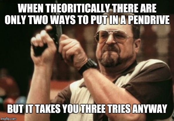 Am I The Only One Around Here | WHEN THEORITICALLY THERE ARE ONLY TWO WAYS TO PUT IN A PENDRIVE; BUT IT TAKES YOU THREE TRIES ANYWAY | image tagged in memes,am i the only one around here | made w/ Imgflip meme maker