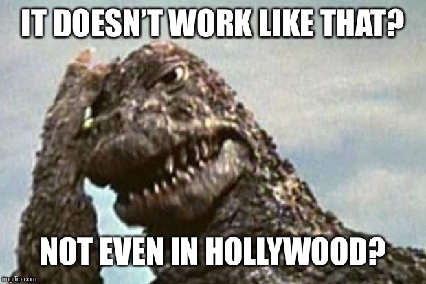 Godzilla | IT DOESN’T WORK LIKE THAT? NOT EVEN IN HOLLYWOOD? | image tagged in godzilla | made w/ Imgflip meme maker