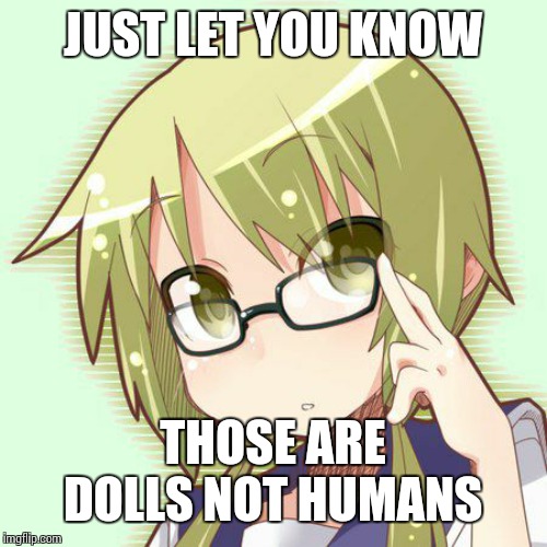 otaku translator | JUST LET YOU KNOW THOSE ARE DOLLS NOT HUMANS | image tagged in otaku translator | made w/ Imgflip meme maker