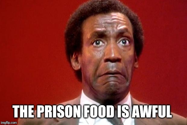 Bill Cosby Pooping | THE PRISON FOOD IS AWFUL | image tagged in bill cosby pooping | made w/ Imgflip meme maker