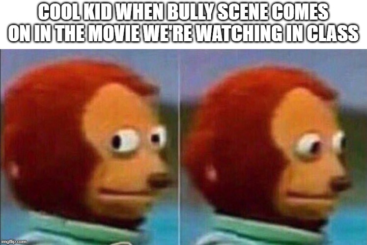 Monkey looking away | COOL KID WHEN BULLY SCENE COMES ON IN THE MOVIE WE'RE WATCHING IN CLASS | image tagged in monkey looking away | made w/ Imgflip meme maker