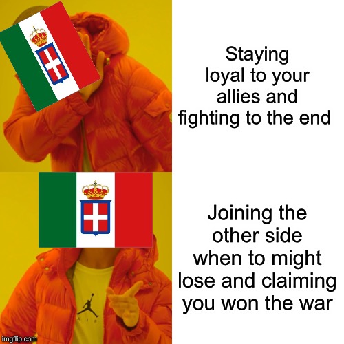 Italy in war | Staying loyal to your allies and fighting to the end; Joining the other side when to might lose and claiming you won the war | image tagged in memes,drake hotline bling | made w/ Imgflip meme maker