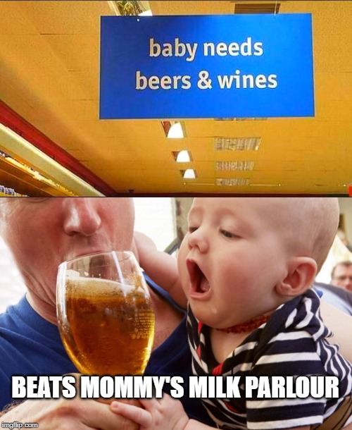 no danger of getting legless 'cos I can't walk yet | BEATS MOMMY'S MILK PARLOUR | image tagged in beer,wine,milk,no contest | made w/ Imgflip meme maker