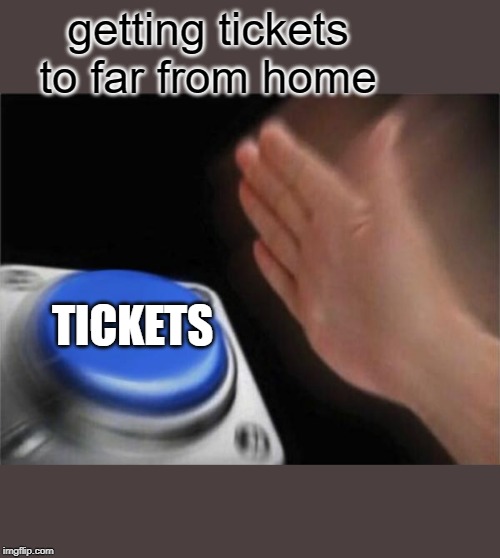 Blank Nut Button | getting tickets to far from home; TICKETS | image tagged in memes,blank nut button | made w/ Imgflip meme maker