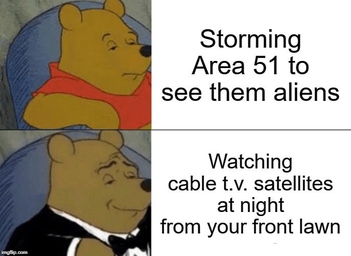 Tuxedo Winnie The Pooh Meme | Storming Area 51 to see them aliens; Watching cable t.v. satellites at night from your front lawn | image tagged in memes,tuxedo winnie the pooh | made w/ Imgflip meme maker
