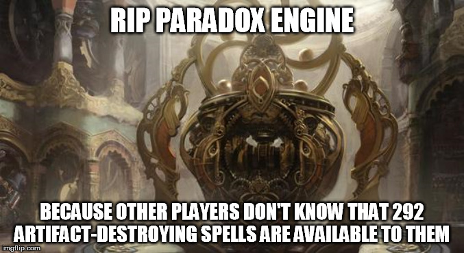 Paradox Irony | RIP PARADOX ENGINE; BECAUSE OTHER PLAYERS DON'T KNOW THAT 292 ARTIFACT-DESTROYING SPELLS ARE AVAILABLE TO THEM | image tagged in magic the gathering,edh,commander,paradox engine,banned | made w/ Imgflip meme maker