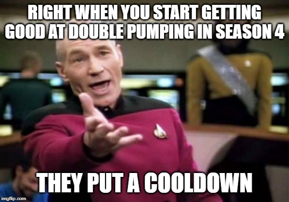 Picard Wtf Meme | RIGHT WHEN YOU START GETTING GOOD AT DOUBLE PUMPING IN SEASON 4; THEY PUT A COOLDOWN | image tagged in memes,picard wtf | made w/ Imgflip meme maker