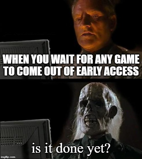 I'll Just Wait Here | WHEN YOU WAIT FOR ANY GAME TO COME OUT OF EARLY ACCESS; is it done yet? | image tagged in memes,ill just wait here | made w/ Imgflip meme maker