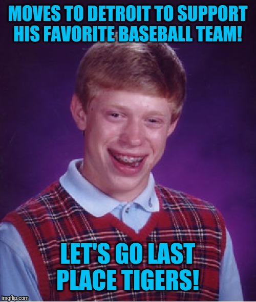 Sorry hokeewolf! But the pain never ends! Papi316!? | MOVES TO DETROIT TO SUPPORT HIS FAVORITE BASEBALL TEAM! LET'S GO LAST PLACE TIGERS! | image tagged in memes,bad luck brian | made w/ Imgflip meme maker
