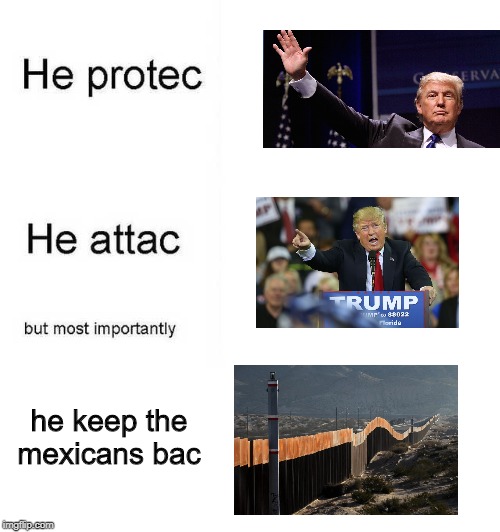 He protec he attac but most importantly | he keep the mexicans bac | image tagged in he protec he attac but most importantly | made w/ Imgflip meme maker