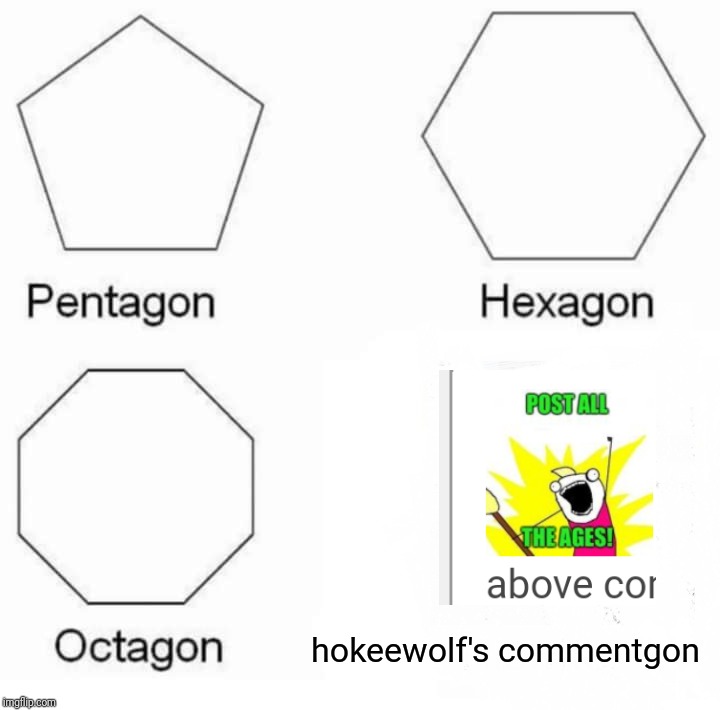 Pentagon Hexagon Octagon Meme | hokeewolf's commentgon | image tagged in memes,pentagon hexagon octagon | made w/ Imgflip meme maker