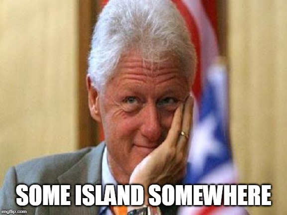 smiling bill clinton | SOME ISLAND SOMEWHERE | image tagged in smiling bill clinton | made w/ Imgflip meme maker