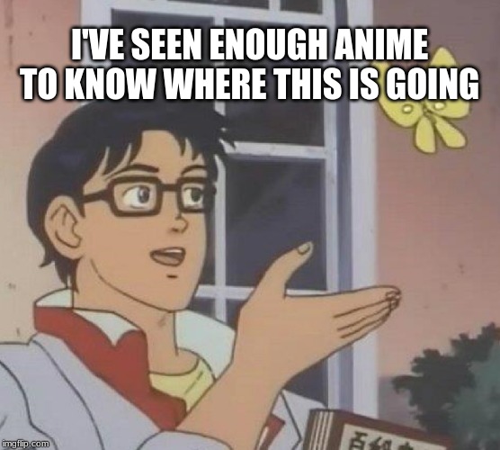 Is This A Pigeon Meme | I'VE SEEN ENOUGH ANIME TO KNOW WHERE THIS IS GOING | image tagged in memes,is this a pigeon | made w/ Imgflip meme maker
