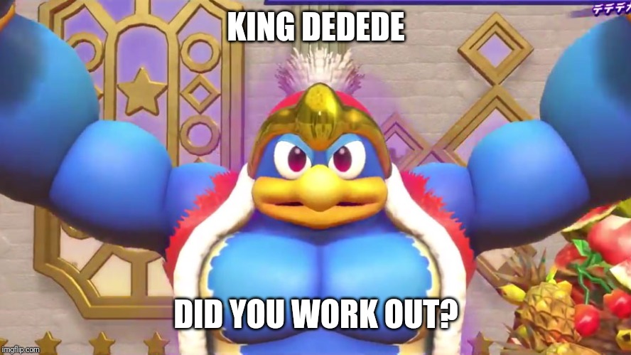 Buff Dedede | KING DEDEDE; DID YOU WORK OUT? | image tagged in buff dedede,king dedede,memes | made w/ Imgflip meme maker
