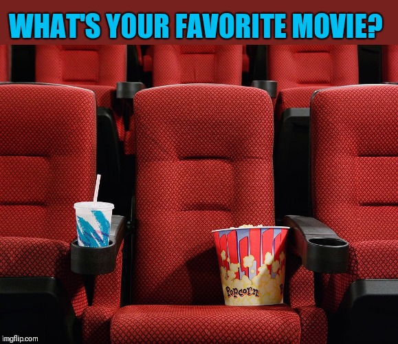 Movie theater seat | WHAT'S YOUR FAVORITE MOVIE? | image tagged in movie theater seat | made w/ Imgflip meme maker