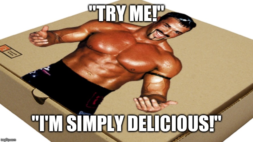 Buff Bagwell Pizza | "TRY ME!"; "I'M SIMPLY DELICIOUS!" | image tagged in funny memes | made w/ Imgflip meme maker