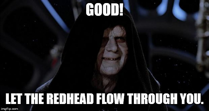 Let the redhead flow through you | GOOD! LET THE REDHEAD FLOW THROUGH YOU. | image tagged in let the hate flow through you | made w/ Imgflip meme maker