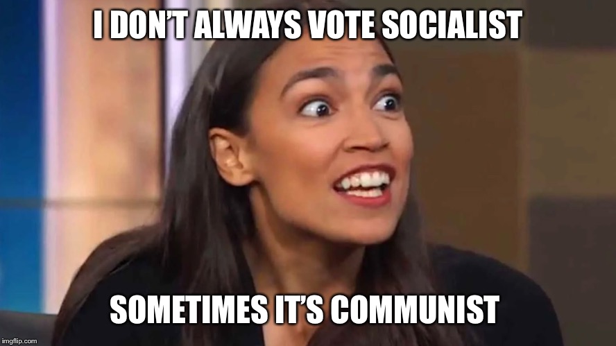 Crazy AOC | I DON’T ALWAYS VOTE SOCIALIST; SOMETIMES IT’S COMMUNIST | image tagged in crazy aoc | made w/ Imgflip meme maker