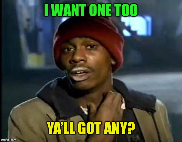 Y'all Got Any More Of That Meme | I WANT ONE TOO YA’LL GOT ANY? | image tagged in memes,y'all got any more of that | made w/ Imgflip meme maker