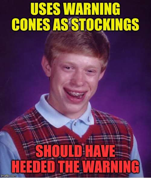 Bad Luck Brian Meme | USES WARNING CONES AS STOCKINGS SHOULD HAVE HEEDED THE WARNING | image tagged in memes,bad luck brian | made w/ Imgflip meme maker