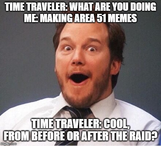 Excited Andy | TIME TRAVELER: WHAT ARE YOU DOING
ME: MAKING AREA 51 MEMES; TIME TRAVELER: COOL, FROM BEFORE OR AFTER THE RAID? | image tagged in excited andy | made w/ Imgflip meme maker