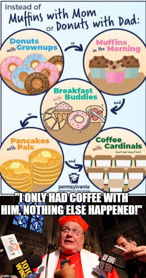 No Kids, We Ain't Doing That! | "I ONLY HAD COFFEE WITH HIM, NOTHING ELSE HAPPENED!" | image tagged in cardinal dolan | made w/ Imgflip meme maker