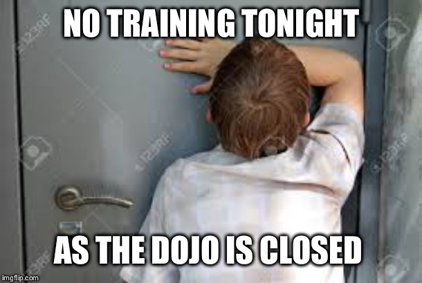 Closed | NO TRAINING TONIGHT; AS THE DOJO IS CLOSED | image tagged in karate | made w/ Imgflip meme maker