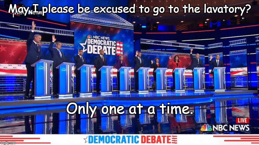 Democrat Debates Raise Hands | May I please be excused to go to the lavatory? Only one at a time. | image tagged in democrat debates raise hands | made w/ Imgflip meme maker