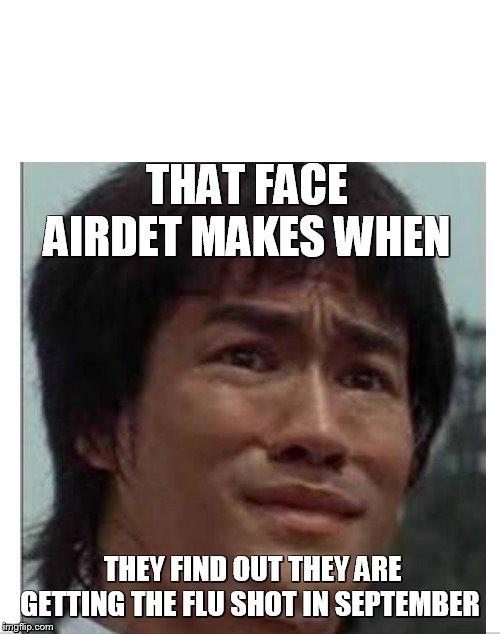 That face you make Bruce Lee | THAT FACE AIRDET MAKES WHEN; THEY FIND OUT THEY ARE GETTING THE FLU SHOT IN SEPTEMBER | image tagged in that face you make bruce lee | made w/ Imgflip meme maker