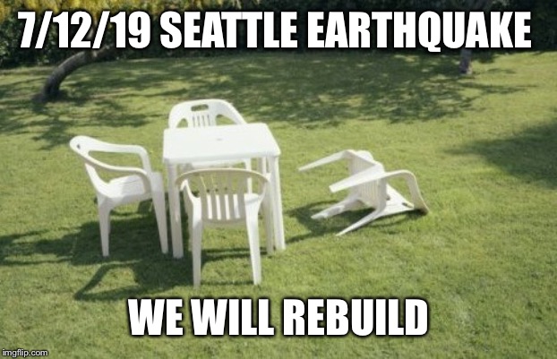 We Will Rebuild Meme | 7/12/19 SEATTLE EARTHQUAKE; WE WILL REBUILD | image tagged in memes,we will rebuild | made w/ Imgflip meme maker