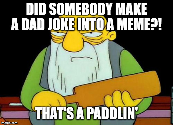 That's a paddlin' | DID SOMEBODY MAKE A DAD JOKE INTO A MEME?! THAT'S A PADDLIN' | image tagged in memes,that's a paddlin' | made w/ Imgflip meme maker