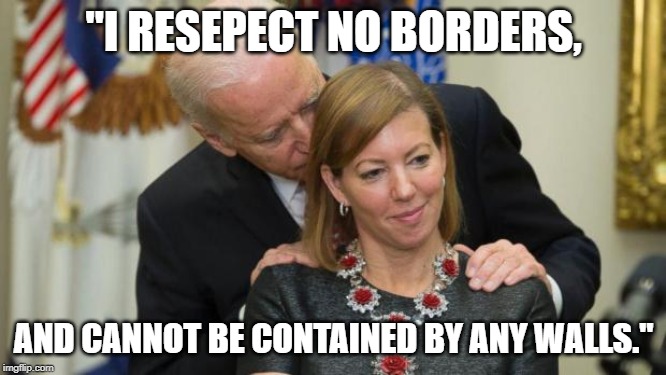 Creepy Joe Biden | "I RESEPECT NO BORDERS, AND CANNOT BE CONTAINED BY ANY WALLS." | image tagged in creepy joe biden | made w/ Imgflip meme maker