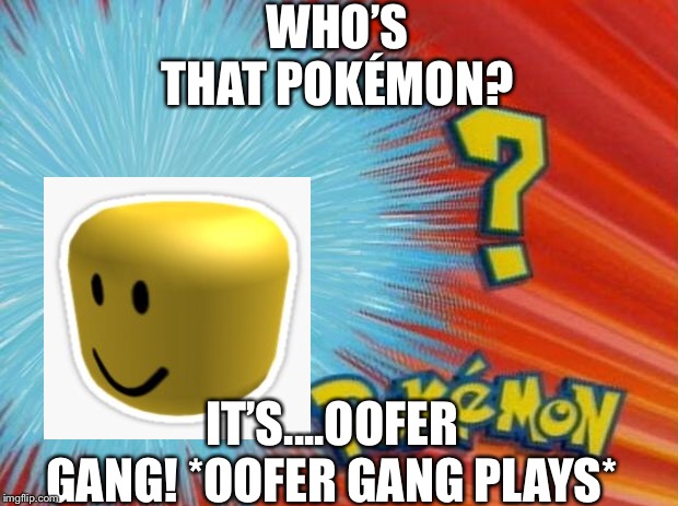 who is that pokemon | WHO’S THAT POKÉMON? IT’S....OOFER GANG! *OOFER GANG PLAYS* | image tagged in who is that pokemon | made w/ Imgflip meme maker