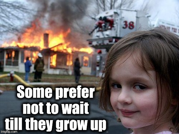 Disaster Girl Meme | Some prefer not to wait till they grow up | image tagged in memes,disaster girl | made w/ Imgflip meme maker