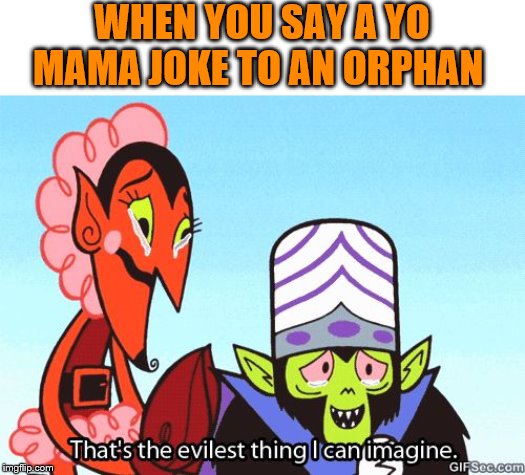So Evil! | WHEN YOU SAY A YO MAMA JOKE TO AN ORPHAN | image tagged in that's the evilest thing i can imagine,yo mama | made w/ Imgflip meme maker