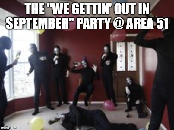 Party in the Nevada Desert | THE "WE GETTIN' OUT IN SEPTEMBER" PARTY @ AREA 51 | image tagged in aliens | made w/ Imgflip meme maker