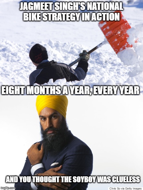 Bring a shovel | JAGMEET SINGH'S NATIONAL BIKE STRATEGY IN ACTION; EIGHT MONTHS A YEAR, EVERY YEAR; AND YOU THOUGHT THE SOYBOY WAS CLUELESS | image tagged in jagmeet singh,idiot,bike fail,bicycle,stupid people,special kind of stupid | made w/ Imgflip meme maker