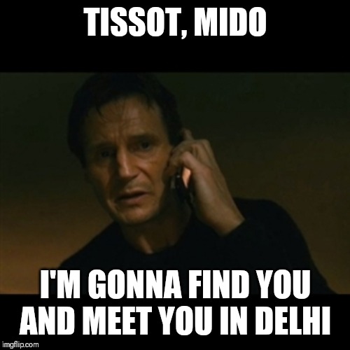 Liam Neeson Taken Meme | TISSOT, MIDO; I'M GONNA FIND YOU AND MEET YOU IN DELHI | image tagged in memes,liam neeson taken | made w/ Imgflip meme maker