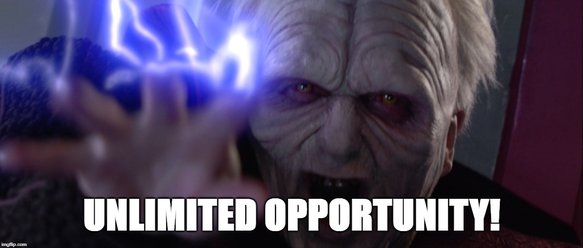 UNLIMITED OPPORTUNITY | UNLIMITED OPPORTUNITY! | image tagged in palpatine | made w/ Imgflip meme maker