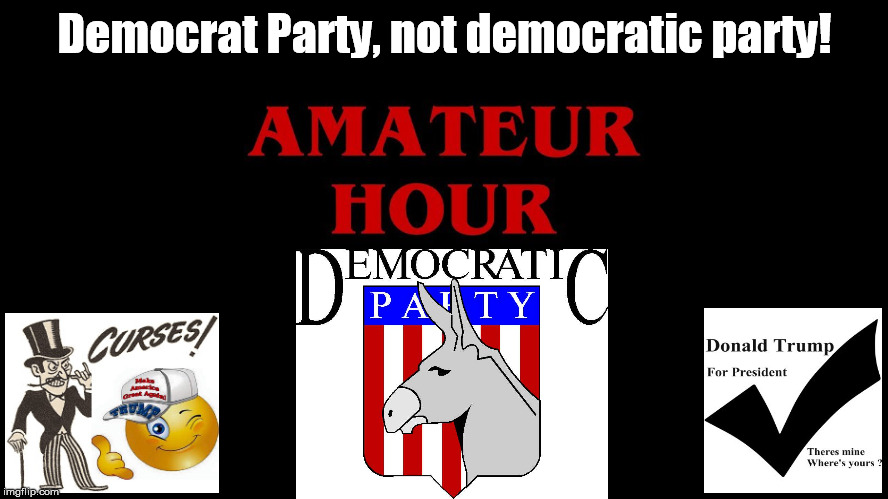 Democrat not Democratic party Amateur Hour | Democrat Party, not democratic party! | image tagged in democrats rip,death of democrat,obama,liberal | made w/ Imgflip meme maker